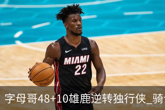 字母哥48+10雄鹿逆转独行侠 骑士克马刺5连胜